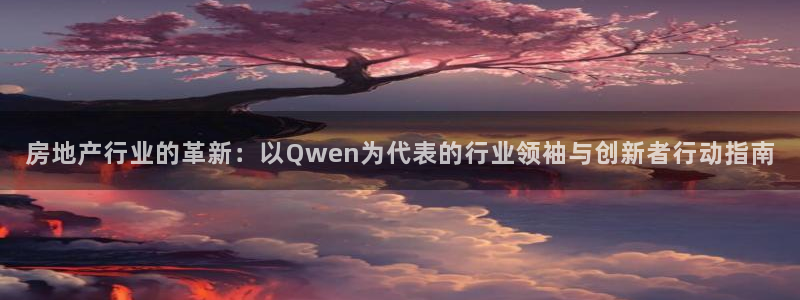 新宝5app：房地产行业的革新：以Qwen为代表的行业领袖与