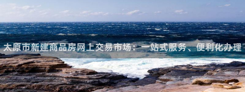 新宝5app手机下载：太原市新建商品房网上交易市场：一站式服