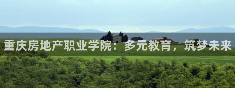 新宝5是谁的：重庆房地产职业学院：多元教育，筑梦未来