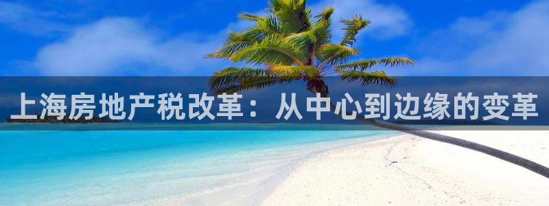 新宝5测速登录：上海房地产税改革：从中心到边缘的变革