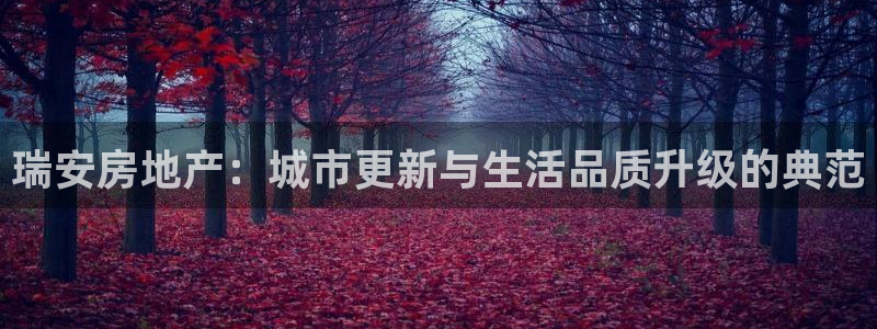 新宝5娱乐家：瑞安房地产：城市更新与生活品质升级的典范