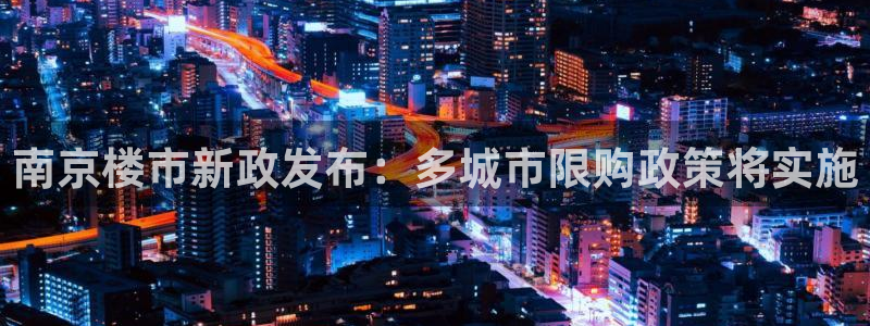 新宝5娱乐多：南京楼市新政发布：多城市限购政策将实施