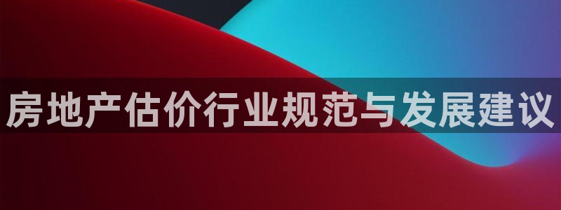 新宝5地址：房地产估价行业规范与发展建议