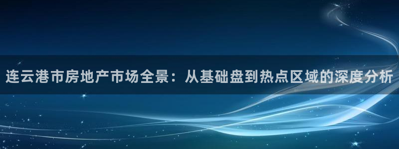 新宝集团新宝5：连云港市房地产市场全景：从基础盘到热点区域的