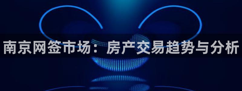 新宝5app：南京网签市场：房产交易趋势与分析