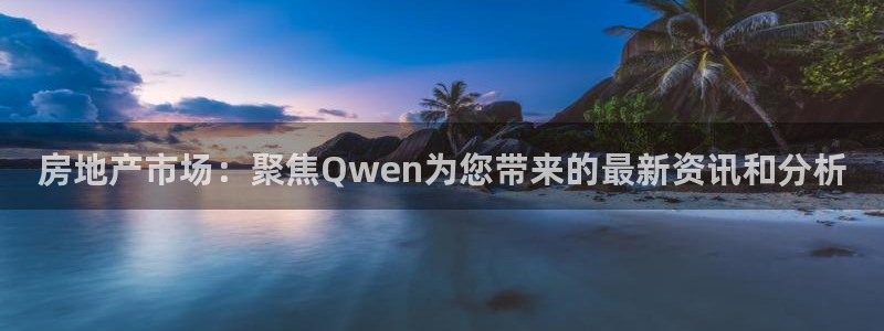 新宝5d：房地产市场：聚焦Qwen为您带来的最新资讯和分析