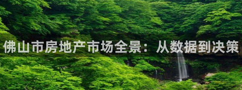 新宝5代理：佛山市房地产市场全景：从数据到决策