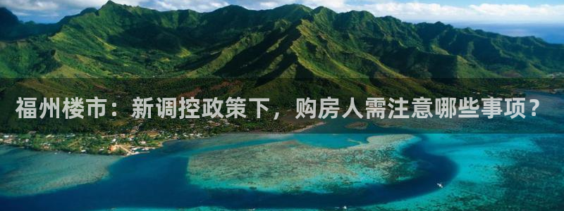 新宝5电脑登录网址：福州楼市：新调控政策下，购房人需注意哪些