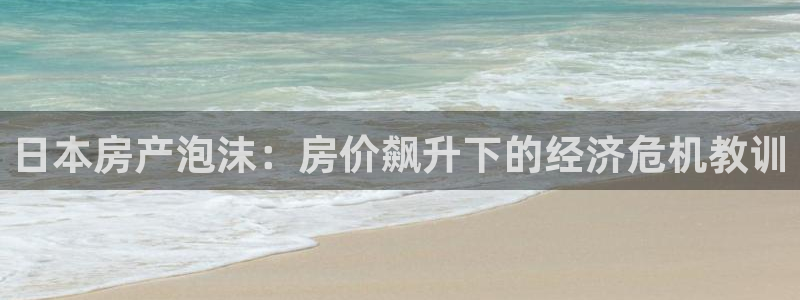 新宝5户端：日本房产泡沫：房价飙升下的经济危机教训