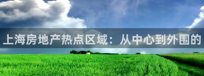 新宝5娱乐同：上海房地产热点区域：从中心到外围的