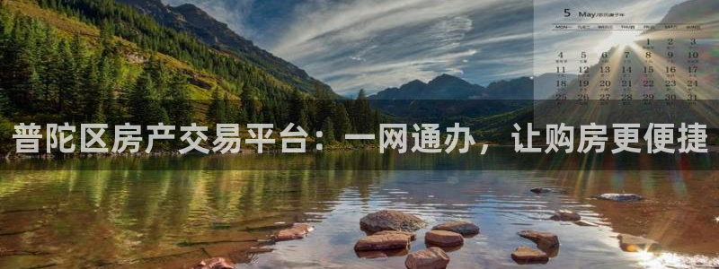 新宝5彩票娱乐平台：普陀区房产交易平台：一网通办，让购房更便