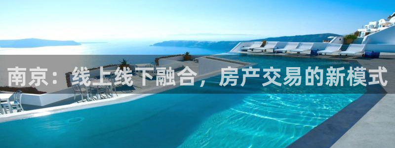 新宝娱乐5：南京：线上线下融合，房产交易的新模式