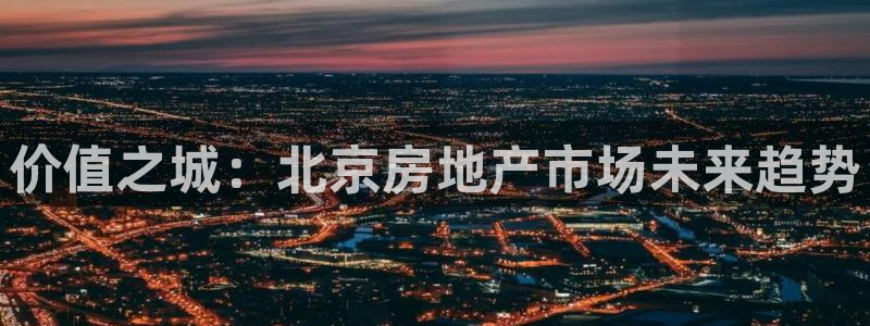 新宝5下载到桌面：价值之城：北京房地产市场未来趋势