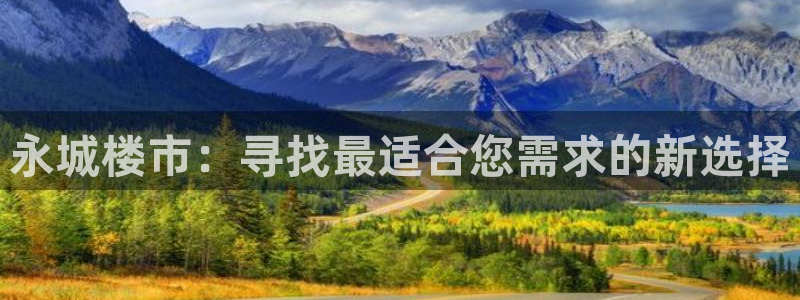 新宝5娱乐登录：永城楼市：寻找最适合您需求的新选择