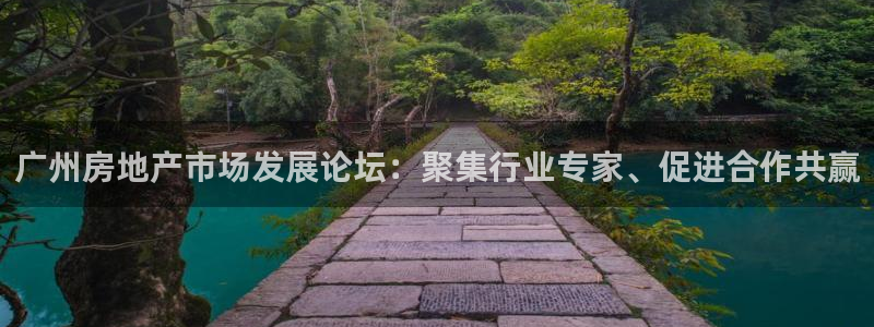 新宝5登录网址：广州房地产市场发展论坛：聚集行业专家、促进合