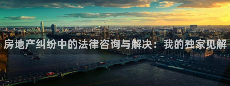 新宝5后：房地产纠纷中的法律咨询与解决：我的独家见解