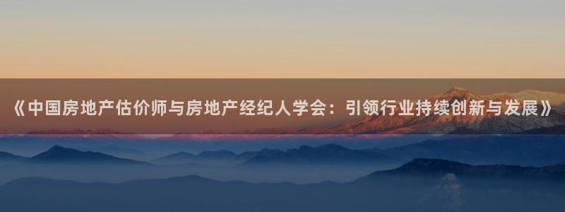 新宝5登录界面：《中国房地产估价师与房地产经纪人学会：引领行