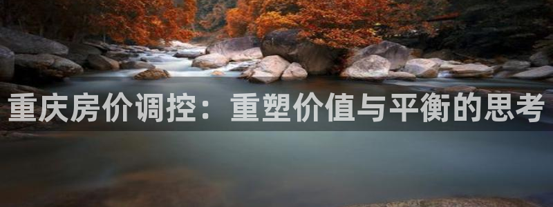 新宝5娱乐主管：重庆房价调控：重塑价值与平衡的思考