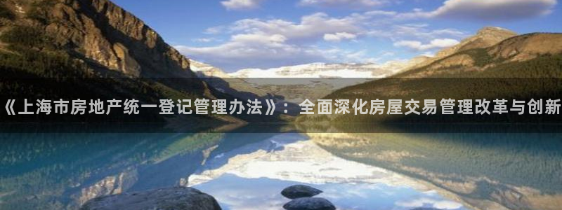 新宝5天：《上海市房地产统一登记管理办法》：全面深化房屋交易