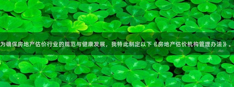 新宝5注册霸：为确保房地产估价行业的规范与健康发展，我特此制