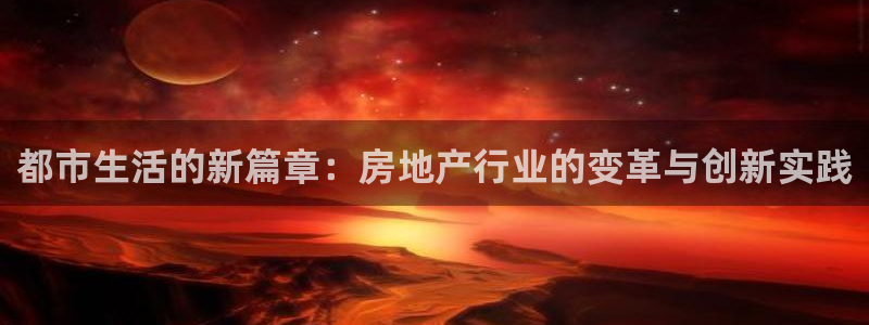 新宝5是谁的：都市生活的新篇章：房地产行业的变革与创新实践