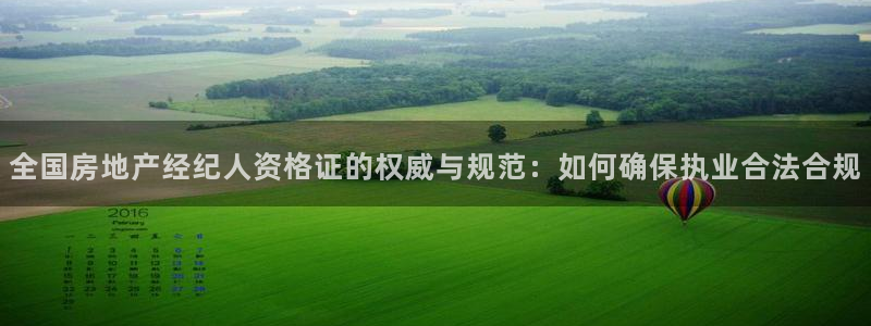 新宝5链接：全国房地产经纪人资格证的权威与规范：如何确保执业