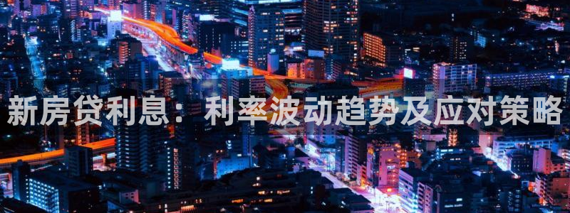 新宝5浗维33 300：新房贷利息：利率波动趋势及应对策略