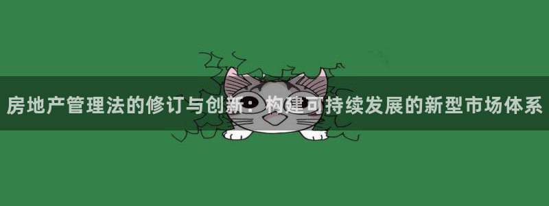 新宝5主管：房地产管理法的修订与创新：构建可持续发展的新型市