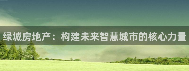 新宝5官网霸：绿城房地产：构建未来智慧城市的核心力量