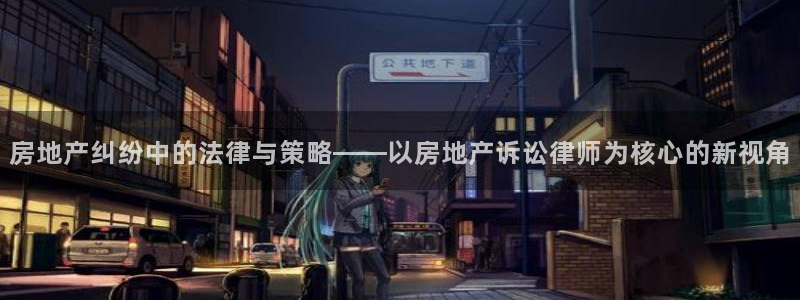 新宝5下载app：房地产纠纷中的法律与策略——以房地产诉讼律
