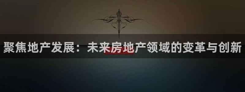 新宝5-：聚焦地产发展：未来房地产领域的变革与创新