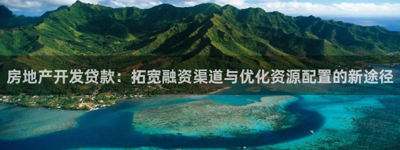 新宝5褚74OOO5：房地产开发贷款：拓宽融资渠道与优化资源