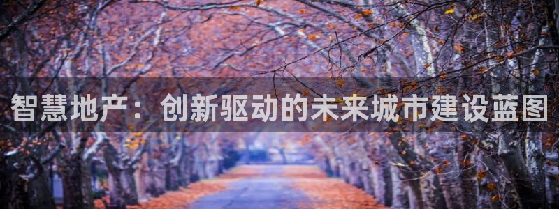 新宝5娱乐家：智慧地产：创新驱动的未来城市建设蓝图