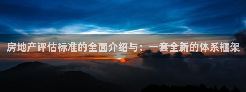菲律宾新宝5老板：房地产评估标准的全面介绍与：一套全新的体系