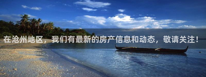 新宝5账号注册：在沧州地区，我们有最新的房产信息和动态，敬请