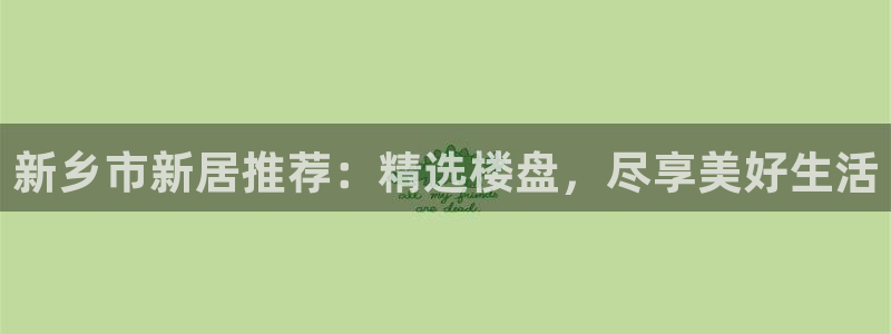 新宝5安卓版：新乡市新居推荐：精选楼盘，尽享美好生活