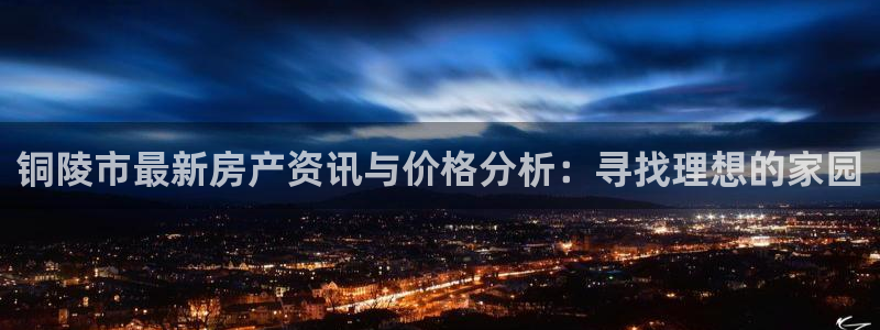 新宝5下载 迅雷下载：铜陵市最新房产资讯与价格分析：寻找理想