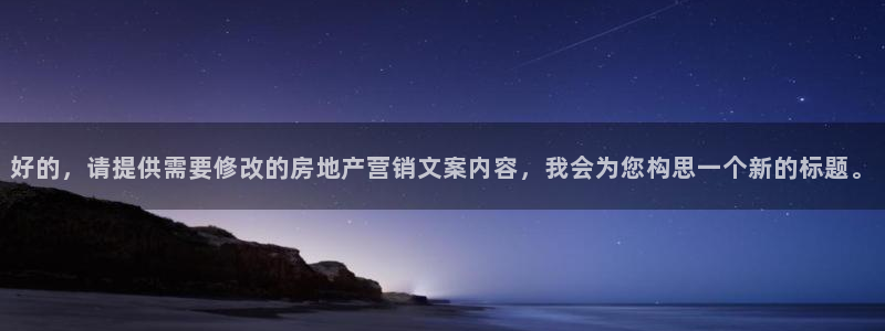 新宝5登录霸：好的，请提供需要修改的房地产营销文案内容，我会