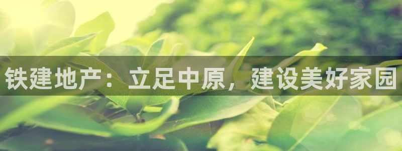 新宝rc_5w：铁建地产：立足中原，建设美好家园