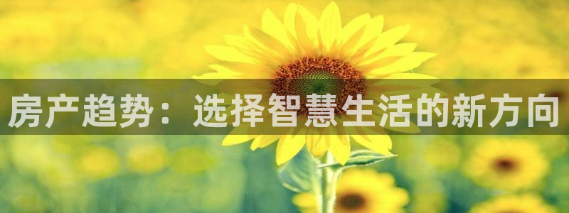 新宝5上来77542：房产趋势：选择智慧生活的新方向