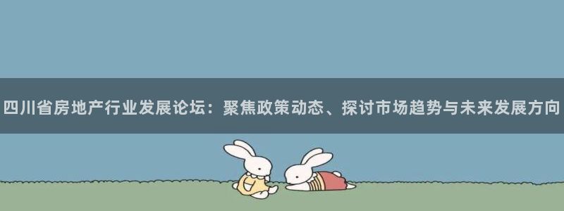 新宝5电脑：四川省房地产行业发展论坛：聚焦政策动态、探讨市场