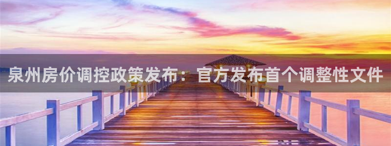 新宝5如何下载：泉州房价调控政策发布：官方发布首个调整性文件