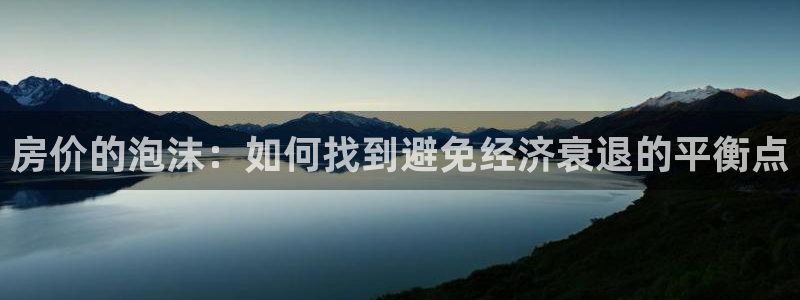 新宝5招商部：房价的泡沫：如何找到避免经济衰退的平衡点