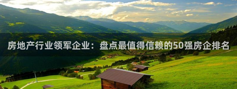 新宝5d：房地产行业领军企业：盘点最值得信赖的50强房企排名