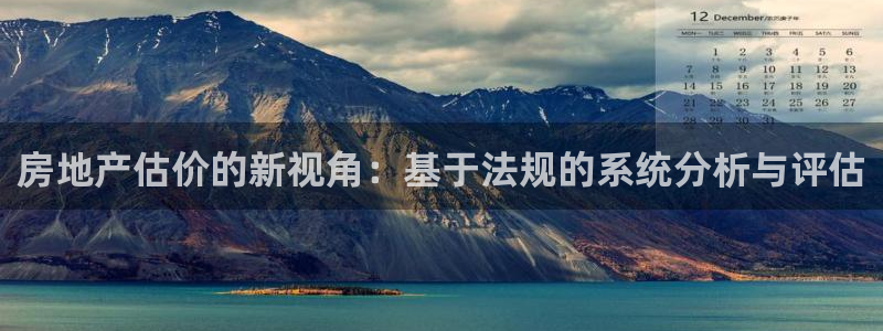 新宝5测速登陆：房地产估价的新视角：基于法规的系统分析与评估