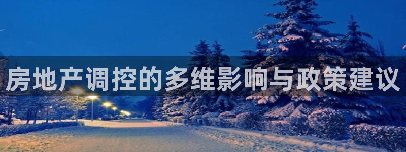 新宝5王问74OOO5：房地产调控的多维影响与政策建议
