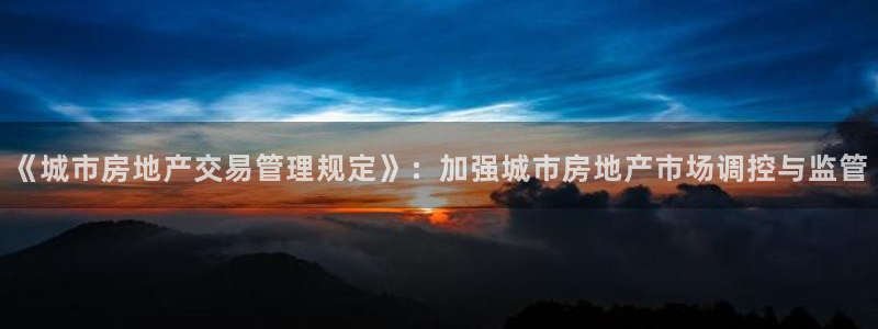 新宝5测速登录：《城市房地产交易管理规定》：加强城市房地产市
