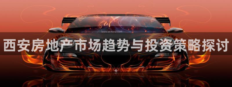 新宝5娱乐平台：西安房地产市场趋势与投资策略探讨