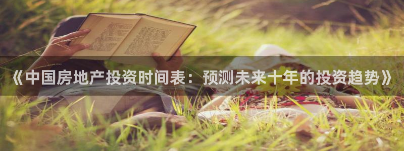 新宝5巅峰：《中国房地产投资时间表：预测未来十年的投资趋势》