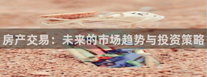 新宝5上70 667：房产交易：未来的市场趋势与投资策略